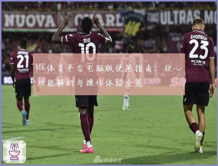 MK体育平台电脑版使用指南：核心功能解析与操作体验全览