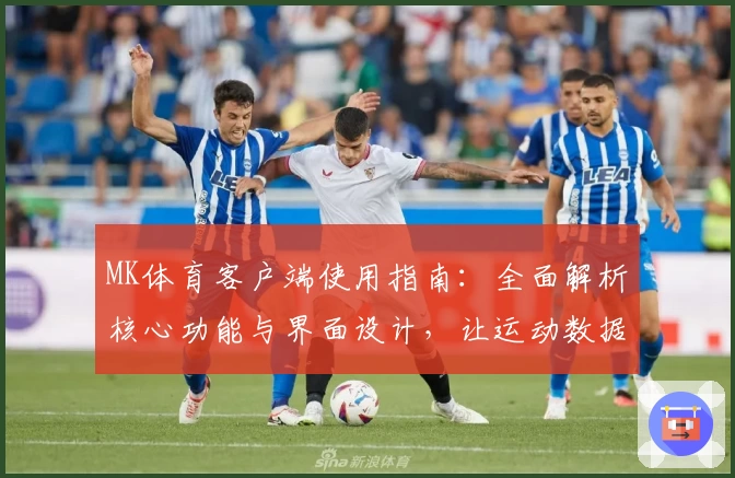 MK体育客户端使用指南：全面解析核心功能与界面设计，让运动数据一览无余