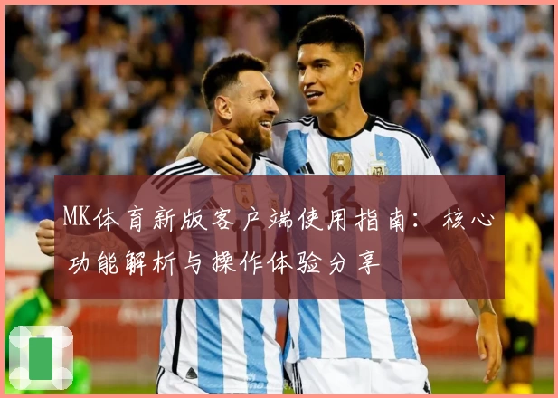 MK体育新版客户端使用指南：核心功能解析与操作体验分享