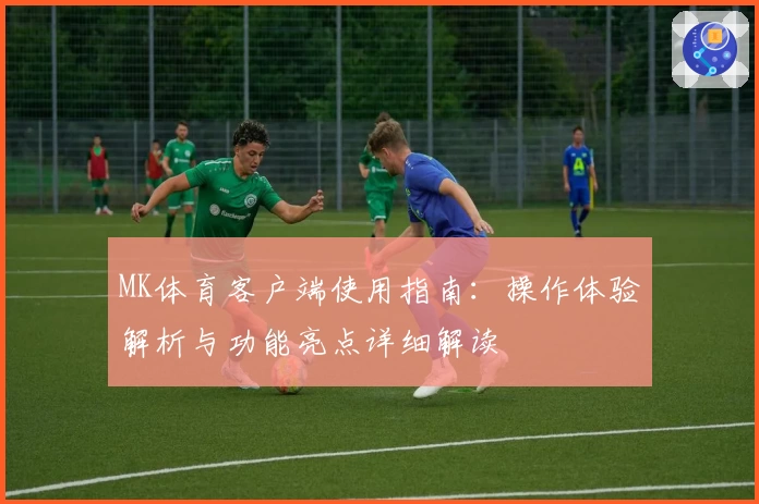 MK体育客户端使用指南：操作体验解析与功能亮点详细解读