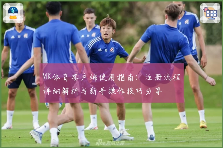 MK体育客户端使用指南：注册流程详细解析与新手操作技巧分享