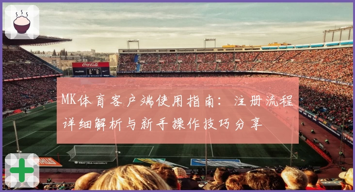 MK体育客户端使用指南：注册流程详细解析与新手操作技巧分享