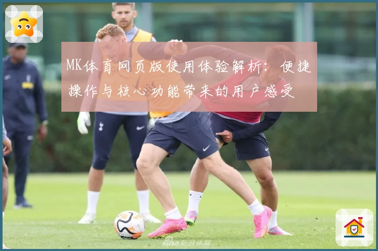 MK体育网页版使用体验解析：便捷操作与核心功能带来的用户感受