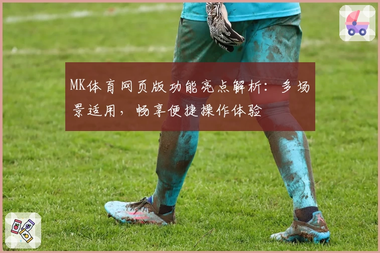 MK体育网页版功能亮点解析：多场景适用，畅享便捷操作体验