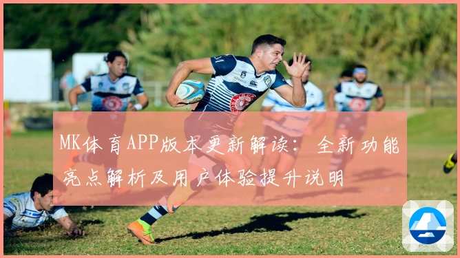 MK体育APP版本更新解读：全新功能亮点解析及用户体验提升说明