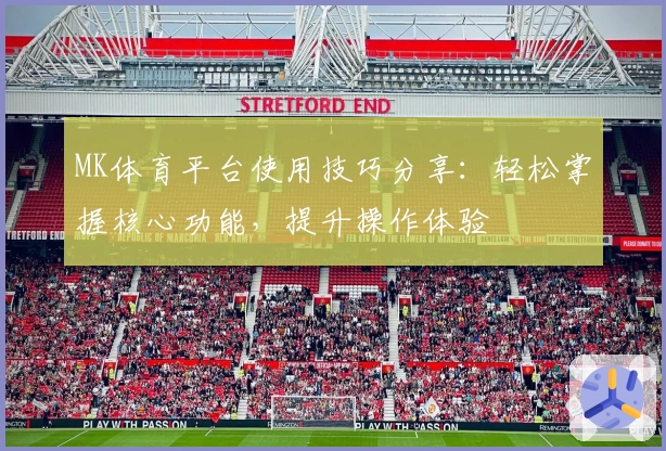 MK体育平台使用技巧分享：轻松掌握核心功能，提升操作体验