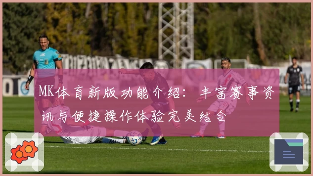 MK体育新版功能介绍：丰富赛事资讯与便捷操作体验完美结合