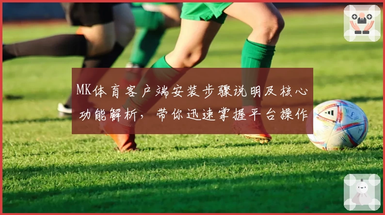 MK体育客户端安装步骤说明及核心功能解析，带你迅速掌握平台操作技巧