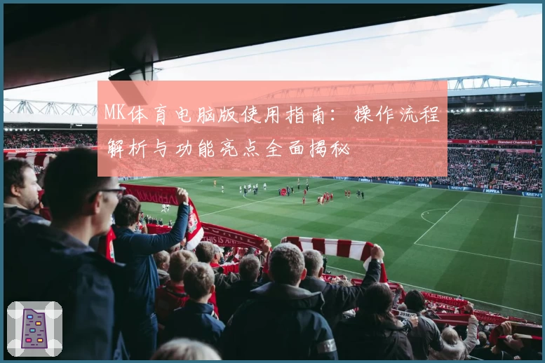 MK体育电脑版使用指南：操作流程解析与功能亮点全面揭秘