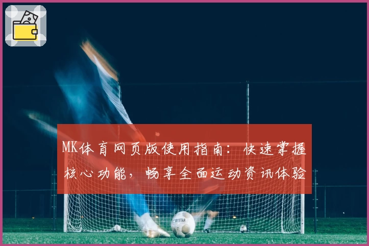 MK体育网页版使用指南：快速掌握核心功能，畅享全面运动资讯体验